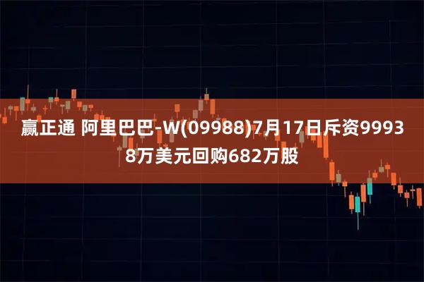 赢正通 阿里巴巴-W(09988)7月17日斥资99938万美元回购682万股